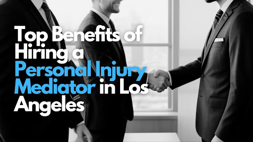 Top Benefits of Hiring a Personal Injury Mediator in Los Angeles