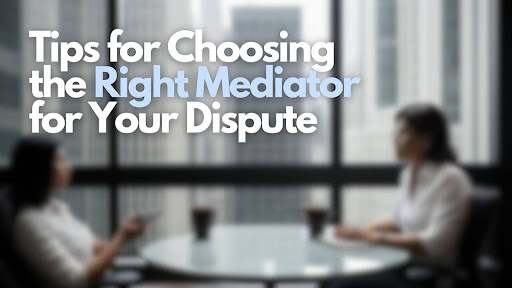 Tips for Choosing the Right Mediator for Your Dispute