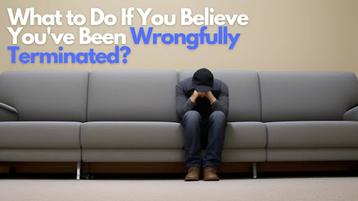 What to Do If You Believe You've Been Wrongfully Terminated?